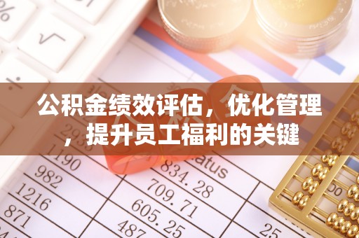 重庆公积金绩效评估，优化管理，提升员工福利的关键