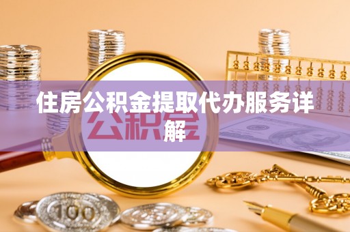 重庆住房公积金提取代办服务详解