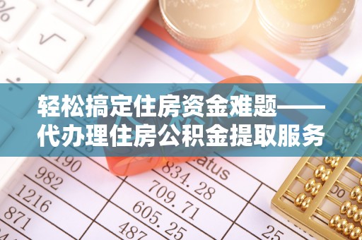 重庆轻松搞定住房资金难题——代办理住房公积金提取服务全解析