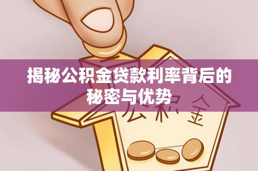 重庆揭秘公积金贷款利率背后的秘密与优势