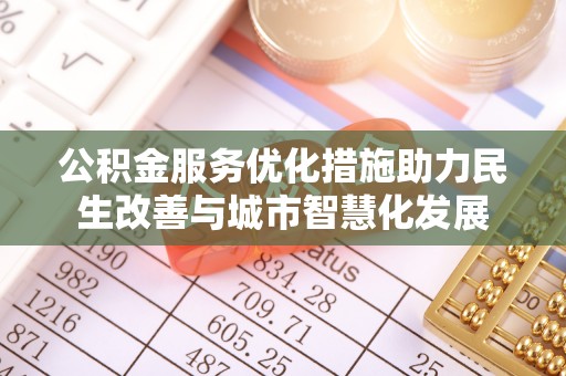 重庆公积金服务优化措施助力民生改善与城市智慧化发展