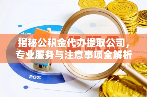 重庆揭秘公积金代办提取公司，专业服务与注意事项全解析