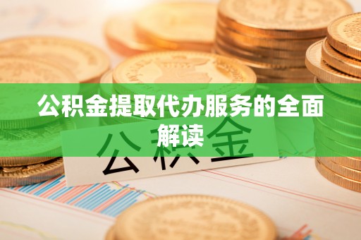 重庆公积金提取代办服务的全面解读