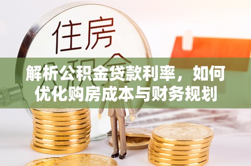 重庆解析公积金贷款利率，如何优化购房成本与财务规划