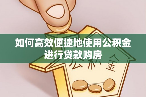 重庆如何高效便捷地使用公积金进行贷款购房
