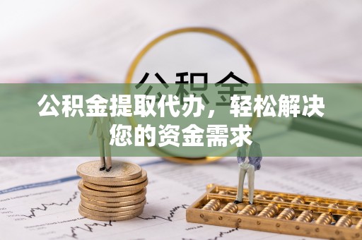 重庆公积金提取代办，轻松解决您的资金需求