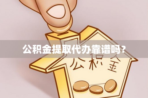 重庆公积金提取代办靠谱吗？