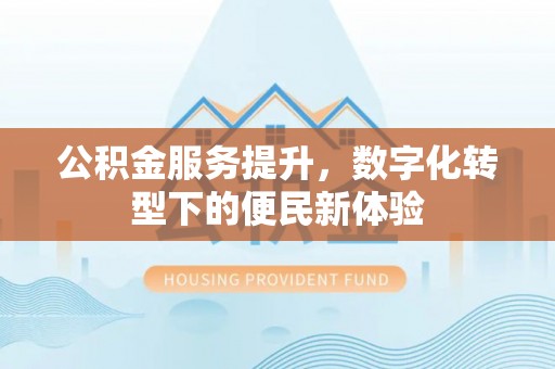 重庆公积金服务提升，数字化转型下的便民新体验
