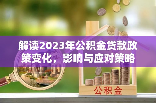 重庆解读2023年公积金贷款政策变化，影响与应对策略