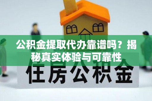 重庆公积金提取代办靠谱吗？揭秘真实体验与可靠性