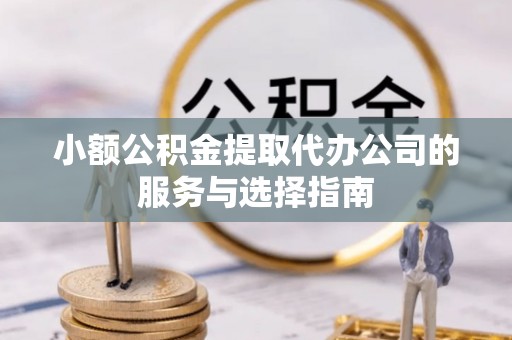 重庆小额公积金提取代办公司的服务与选择指南