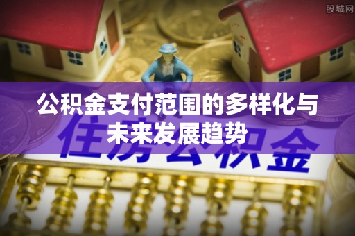 重庆公积金支付范围的多样化与未来发展趋势
