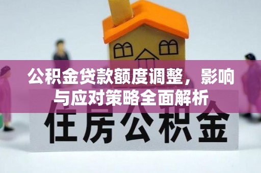 重庆公积金贷款额度调整，影响与应对策略全面解析