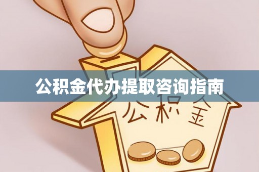 重庆公积金代办提取咨询指南