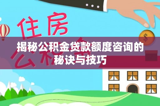 重庆揭秘公积金贷款额度咨询的秘诀与技巧
