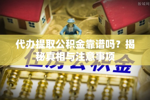重庆代办提取公积金靠谱吗？揭秘真相与注意事项