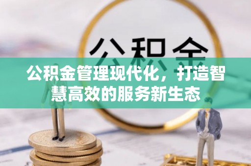 重庆公积金管理现代化，打造智慧高效的服务新生态