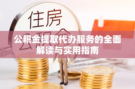 重庆公积金提取代办服务的全面解读与实用指南