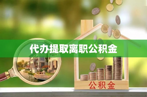 重庆代办提取离职公积金