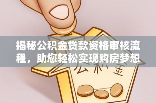 重庆揭秘公积金贷款资格审核流程，助您轻松实现购房梦想