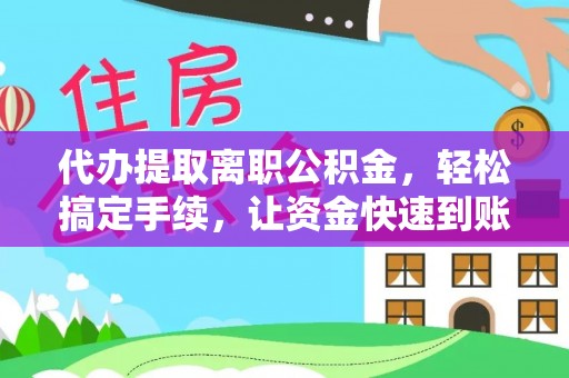重庆代办提取离职公积金，轻松搞定手续，让资金快速到账！