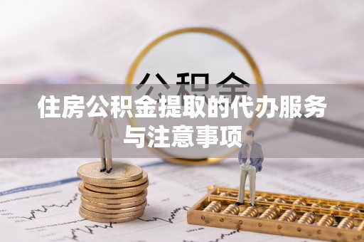 重庆住房公积金提取的代办服务与注意事项