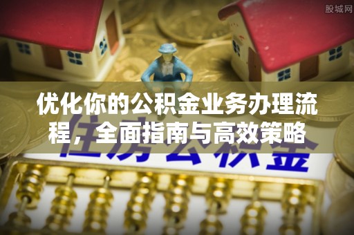 重庆优化你的公积金业务办理流程，全面指南与高效策略