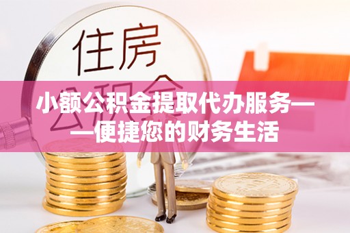 重庆小额公积金提取代办服务——便捷您的财务生活