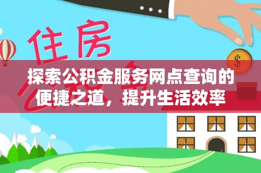 重庆探索公积金服务网点查询的便捷之道，提升生活效率