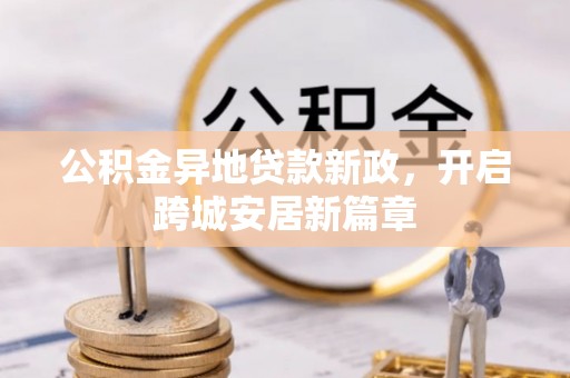 重庆公积金异地贷款新政，开启跨城安居新篇章