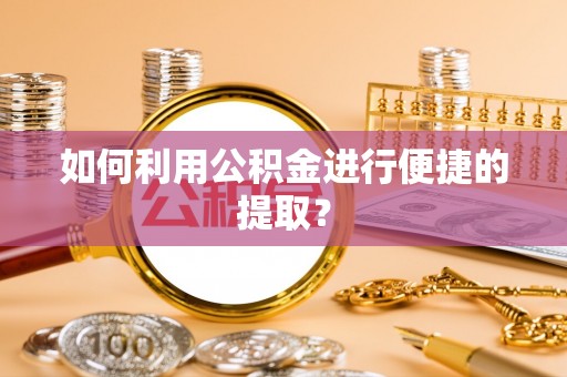 重庆如何利用公积金进行便捷的提取？