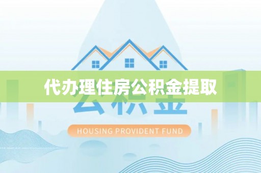 重庆代办理住房公积金提取