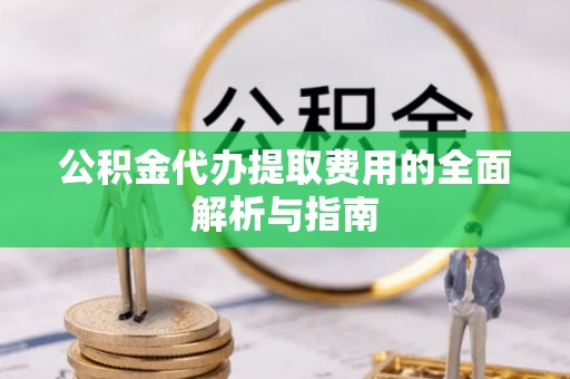 重庆公积金代办提取费用的全面解析与指南
