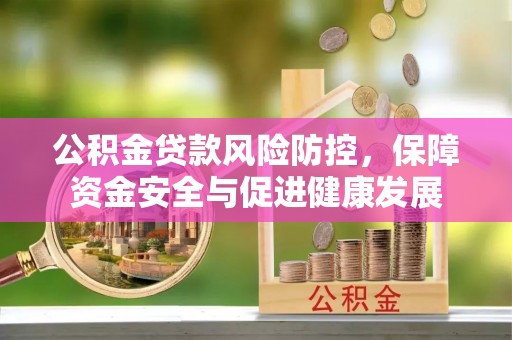 重庆公积金贷款风险防控，保障资金安全与促进健康发展