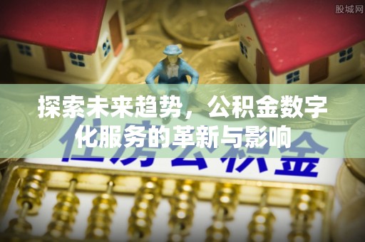 重庆探索未来趋势，公积金数字化服务的革新与影响