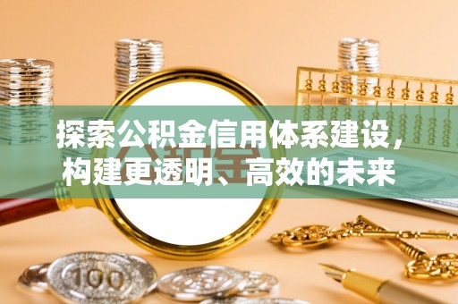 重庆探索公积金信用体系建设，构建更透明、高效的未来
