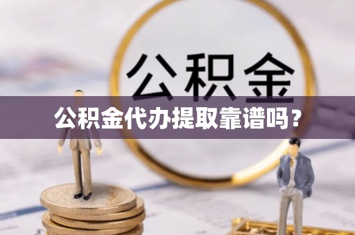 重庆公积金代办提取靠谱吗？