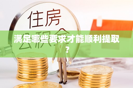 重庆满足哪些要求才能顺利提取？
