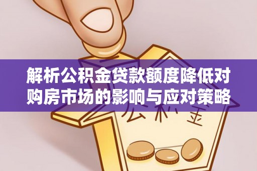 重庆解析公积金贷款额度降低对购房市场的影响与应对策略