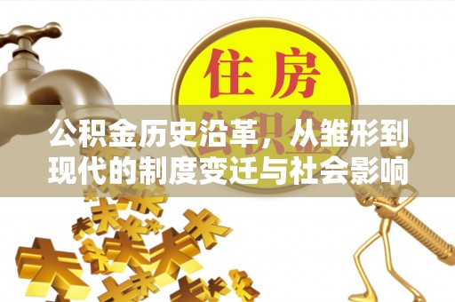 重庆公积金历史沿革，从雏形到现代的制度变迁与社会影响