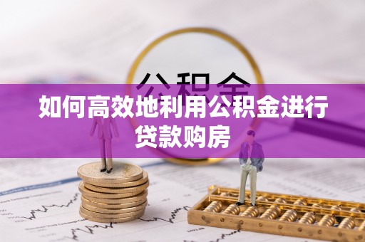 重庆如何高效地利用公积金进行贷款购房