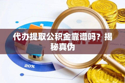 重庆代办提取公积金靠谱吗？揭秘真伪
