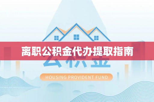 重庆离职公积金代办提取指南
