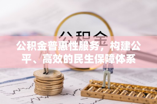 重庆公积金普惠性服务，构建公平、高效的民生保障体系