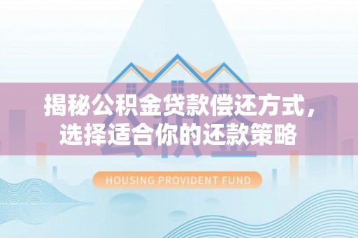 重庆揭秘公积金贷款偿还方式，选择适合你的还款策略