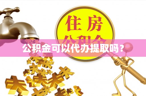 重庆公积金可以代办提取吗？