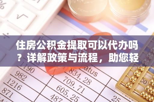 重庆住房公积金提取可以代办吗？详解政策与流程，助您轻松解决疑问