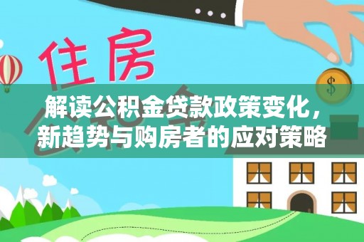 重庆解读公积金贷款政策变化，新趋势与购房者的应对策略