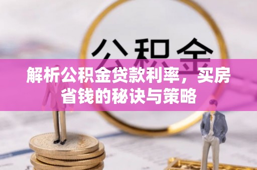 重庆解析公积金贷款利率，买房省钱的秘诀与策略