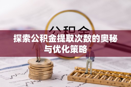 重庆探索公积金提取次数的奥秘与优化策略
